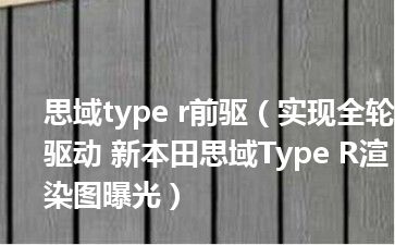 思域type r前驱（实现全轮驱动 新本田思域Type R渲染图曝光）