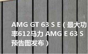 AMG GT 63 S E（最大功率612马力 AMG E 63 S预告图发布）