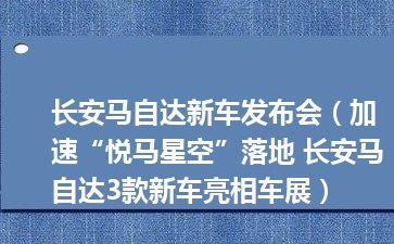 长安马自达新车发布会（加速“悦马星空”落地 长安马自达3款新车亮相车展）