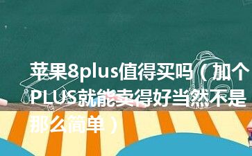 苹果8plus值得买吗（加个PLUS就能卖得好当然不是那么简单）