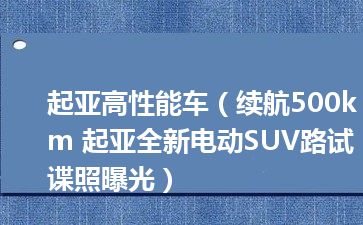 起亚高性能车（续航500km 起亚全新电动SUV路试谍照曝光）