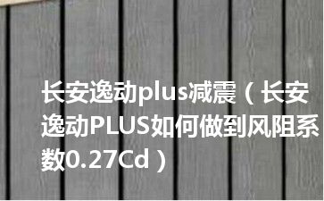 长安逸动plus减震（长安逸动PLUS如何做到风阻系数0.27Cd）