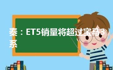 秦：ET5销量将超过宝马3系