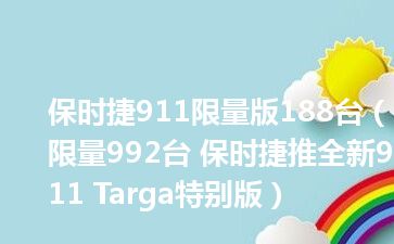 保时捷911限量版188台（限量992台 保时捷推全新911 Targa特别版）