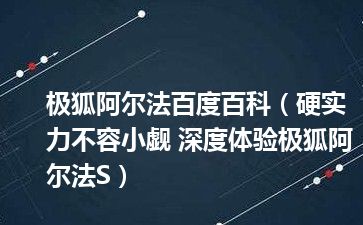 极狐阿尔法百度百科（硬实力不容小觑 深度体验极狐阿尔法S）