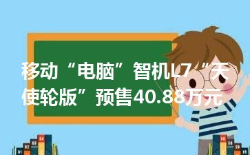 移动“电脑”智机L7“天使轮版”预售40.88万元