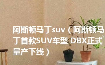 阿斯顿马丁suv（阿斯顿马丁首款SUV车型 DBX正式量产下线）