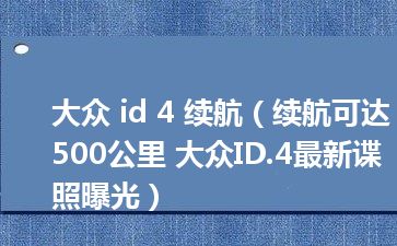 大众 id 4 续航（续航可达500公里 大众ID.4最新谍照曝光）