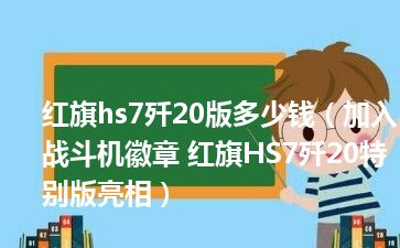 红旗hs7歼20版多少钱（加入战斗机徽章 红旗HS7歼20特别版亮相）