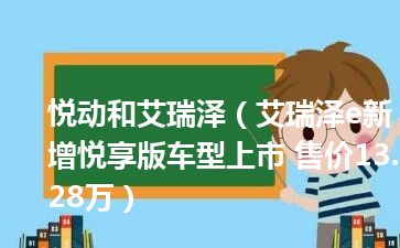 悦动和艾瑞泽（艾瑞泽e新增悦享版车型上市 售价13.28万）