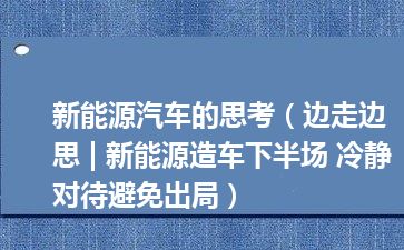 新能源汽车的思考（边走边思 | 新能源造车下半场 冷静对待避免出局）