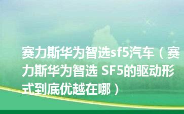 赛力斯华为智选sf5汽车（赛力斯华为智选 SF5的驱动形式到底优越在哪）