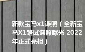 新款宝马x1谍照（全新宝马X1路试谍照曝光 2022年正式亮相）