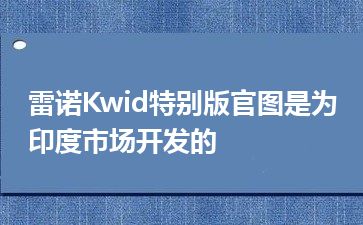 雷诺Kwid特别版官图是为印度市场开发的