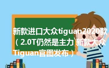 新款进口大众tiguan2020款（2.0T仍然是主力 新款大众Tiguan官图发布）