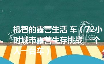 机智的露营生活 车（72小时城市露营生存挑战 一个人一台车）