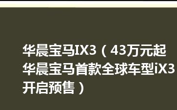 华晨宝马IX3（43万元起 华晨宝马首款全球车型iX3开启预售）