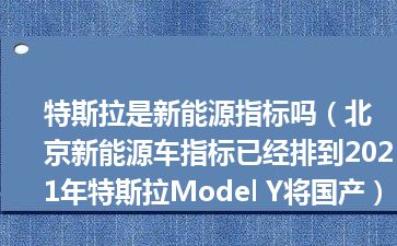 特斯拉是新能源指标吗（北京新能源车指标已经排到2021年特斯拉Model Y将国产）