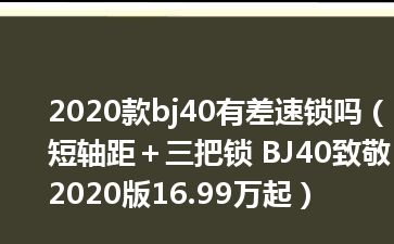 2020款bj40有差速锁吗（短轴距＋三把锁 BJ40致敬2020版16.99万起）