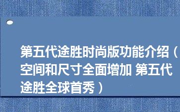 第五代途胜时尚版功能介绍（空间和尺寸全面增加 第五代途胜全球首秀）