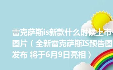 雷克萨斯is新款什么时候上市图片（全新雷克萨斯IS预告图发布 将于6月9日亮相）