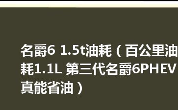 名爵6 1.5t油耗（百公里油耗1.1L 第三代名爵6PHEV真能省油）