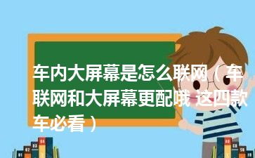 车内大屏幕是怎么联网（车联网和大屏幕更配哦 这四款车必看）