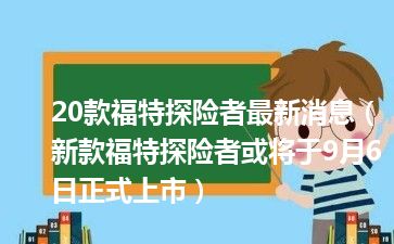 20款福特探险者最新消息（新款福特探险者或将于9月6日正式上市）