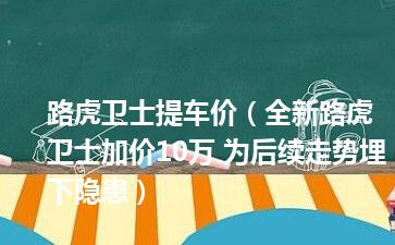 路虎卫士提车价（全新路虎卫士加价10万 为后续走势埋下隐患）