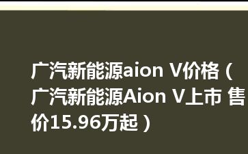 广汽新能源aion V价格（广汽新能源Aion V上市 售价15.96万起）