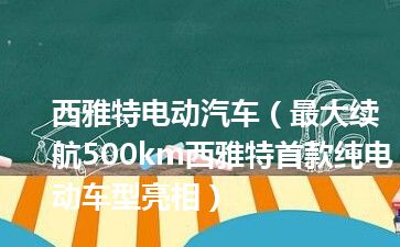 西雅特电动汽车（最大续航500km西雅特首款纯电动车型亮相）