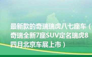 最新款的奇瑞瑞虎八七座车（奇瑞全新7座SUV定名瑞虎8 四月北京车展上市）