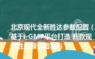 北京现代全新胜达参数配置（基于i-GMP平台打造 新款现代胜达预告图发布）