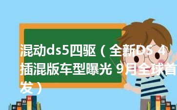 混动ds5四驱（全新DS 4插混版车型曝光 9月全球首发）