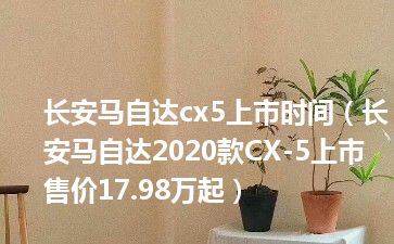 长安马自达cx5上市时间（长安马自达2020款CX-5上市 售价17.98万起）