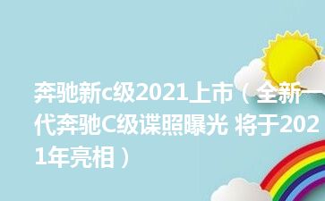 奔驰新c级2021上市（全新一代奔驰C级谍照曝光 将于2021年亮相）