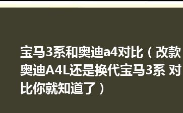 宝马3系和奥迪a4对比（改款奥迪A4L还是换代宝马3系 对比你就知道了）