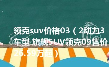 领克suv价格03（2动力3车型 旗舰SUV领克09售价26.59万起）