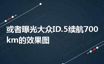 或者曝光大众ID.5续航700km的效果图