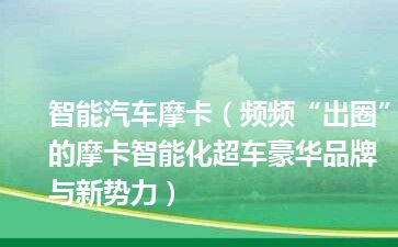 智能汽车摩卡（频频“出圈”的摩卡智能化超车豪华品牌与新势力）