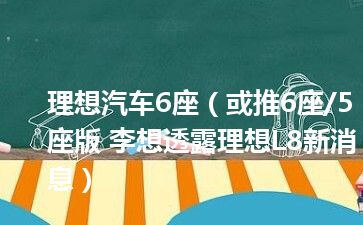 理想汽车6座（或推6座/5座版 李想透露理想L8新消息）