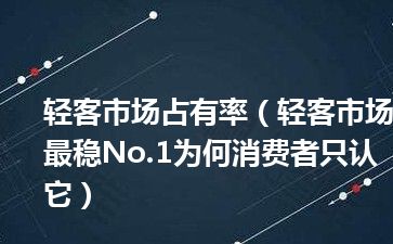 轻客市场占有率（轻客市场最稳No.1为何消费者只认它）