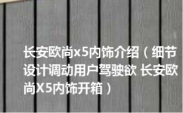 长安欧尚x5内饰介绍（细节设计调动用户驾驶欲 长安欧尚X5内饰开箱）