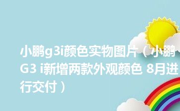 小鹏g3i颜色实物图片（小鹏G3 i新增两款外观颜色 8月进行交付）