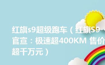 红旗s9超级跑车（红旗S9官宣：极速超400KM 售价超千万元）