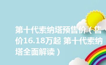 第十代索纳塔预售价（售价16.18万起 第十代索纳塔全面解读）