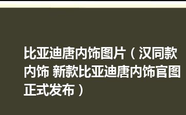 比亚迪唐内饰图片（汉同款内饰 新款比亚迪唐内饰官图正式发布）