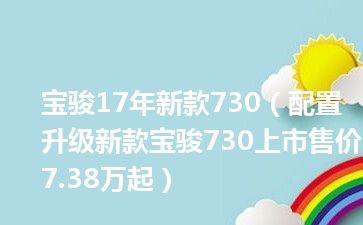 宝骏17年新款730（配置升级新款宝骏730上市售价7.38万起）