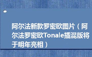 阿尔法新款罗密欧图片（阿尔法罗密欧Tonale插混版将于明年亮相）