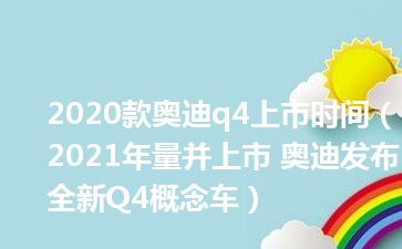 2020款奥迪q4上市时间（2021年量并上市 奥迪发布全新Q4概念车）